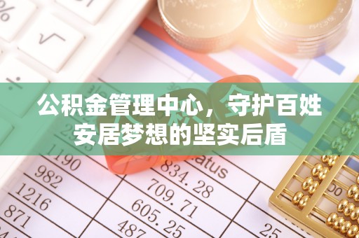 新建公积金管理中心，守护百姓安居梦想的坚实后盾