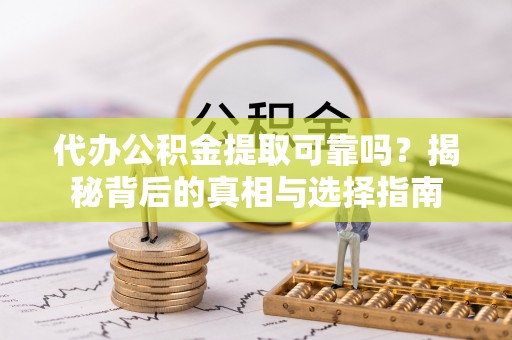 新建代办公积金提取可靠吗？揭秘背后的真相与选择指南
