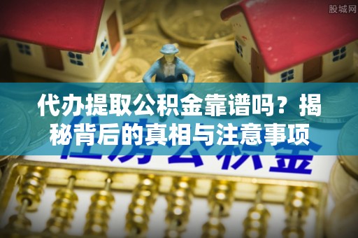 新建代办提取公积金靠谱吗？揭秘背后的真相与注意事项