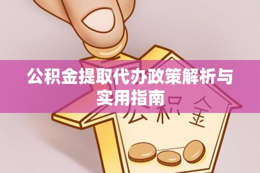 新建公积金提取代办政策解析与实用指南