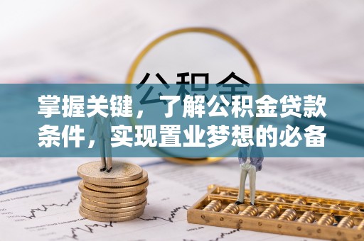 新建掌握关键，了解公积金贷款条件，实现置业梦想的必备指南