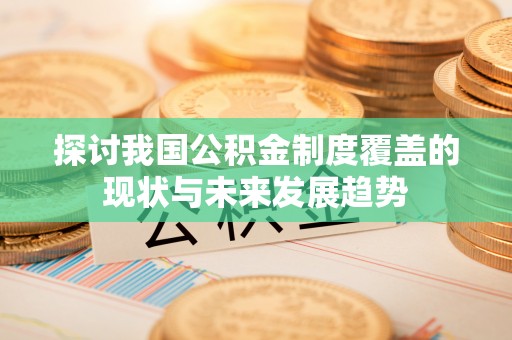 新建探讨我国公积金制度覆盖的现状与未来发展趋势