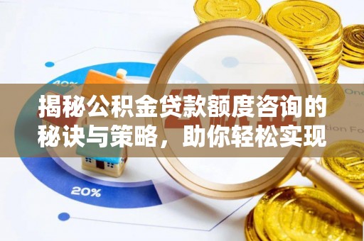 新建揭秘公积金贷款额度咨询的秘诀与策略，助你轻松实现购房梦