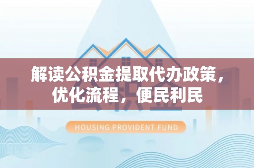 新建解读公积金提取代办政策，优化流程，便民利民