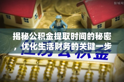 新建揭秘公积金提取时间的秘密，优化生活财务的关键一步