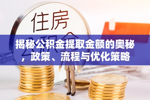 新建揭秘公积金提取金额的奥秘，政策、流程与优化策略