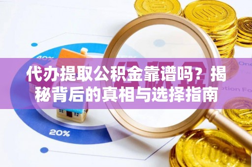 新建代办提取公积金靠谱吗？揭秘背后的真相与选择指南