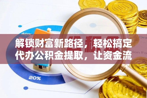 新建解锁财富新路径，轻松搞定代办公积金提取，让资金流动更高效