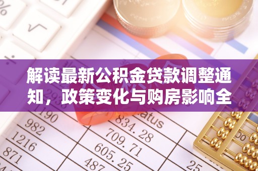 新建解读最新公积金贷款调整通知，政策变化与购房影响全解析