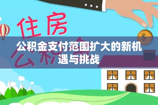 新建公积金支付范围扩大的新机遇与挑战