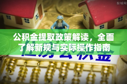 新建公积金提取政策解读，全面了解新规与实际操作指南