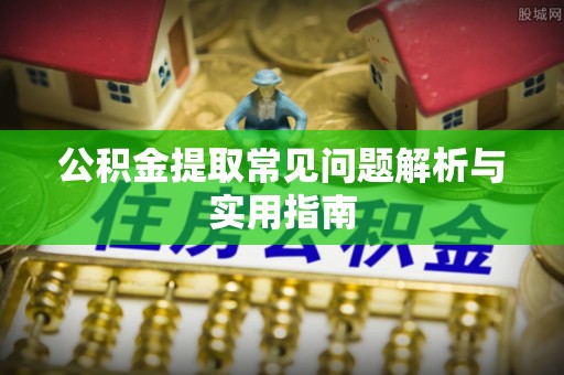 新建公积金提取常见问题解析与实用指南