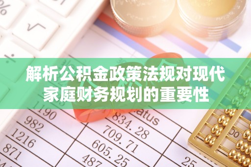 新建解析公积金政策法规对现代家庭财务规划的重要性