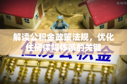 新建解读公积金政策法规，优化住房保障体系的关键