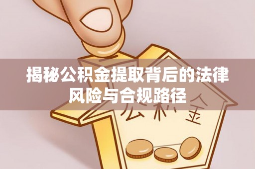 新建揭秘公积金提取背后的法律风险与合规路径