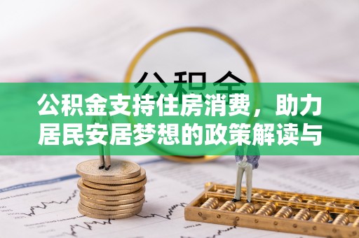新建公积金支持住房消费，助力居民安居梦想的政策解读与未来展望