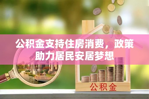 新建公积金支持住房消费，政策助力居民安居梦想