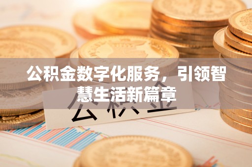 新建公积金数字化服务，引领智慧生活新篇章