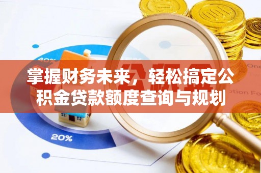 新建掌握财务未来，轻松搞定公积金贷款额度查询与规划