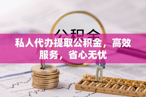 新建私人代办提取公积金，高效服务，省心无忧