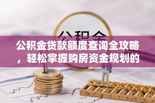 新建公积金贷款额度查询全攻略，轻松掌握购房资金规划的关键