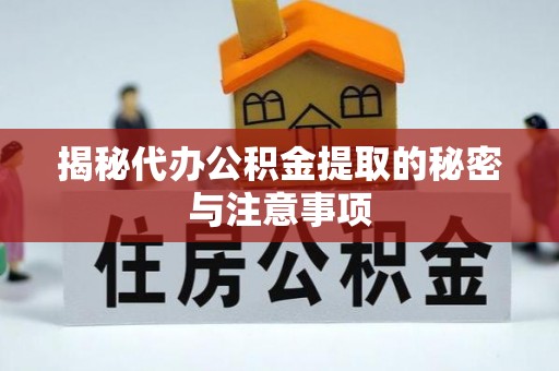 新建揭秘代办公积金提取的秘密与注意事项