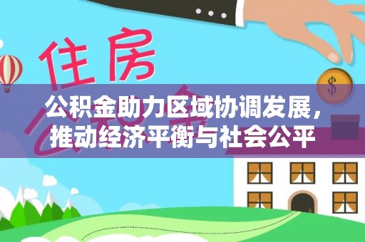 新建公积金助力区域协调发展，推动经济平衡与社会公平