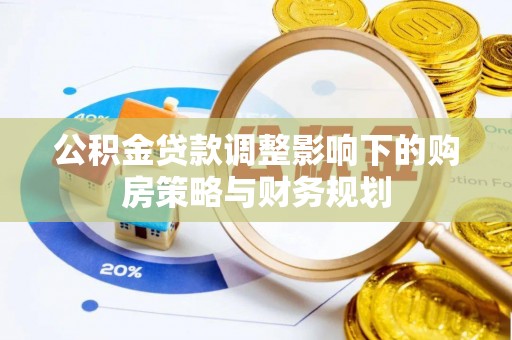 新建公积金贷款调整影响下的购房策略与财务规划