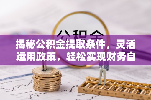 新建揭秘公积金提取条件，灵活运用政策，轻松实现财务自由