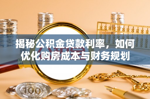 新建揭秘公积金贷款利率，如何优化购房成本与财务规划