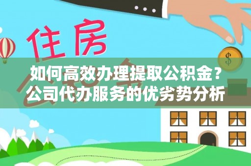新建如何高效办理提取公积金？公司代办服务的优劣势分析