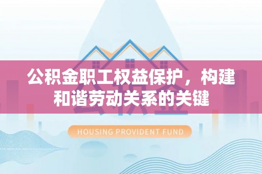 新建公积金职工权益保护，构建和谐劳动关系的关键