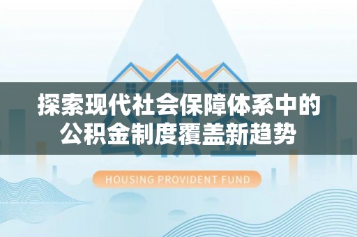 新建探索现代社会保障体系中的公积金制度覆盖新趋势