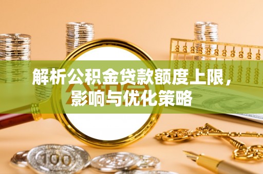新建解析公积金贷款额度上限，影响与优化策略
