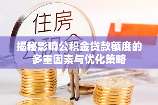 新建揭秘影响公积金贷款额度的多重因素与优化策略