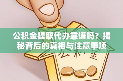 新建公积金提取代办靠谱吗？揭秘背后的真相与注意事项