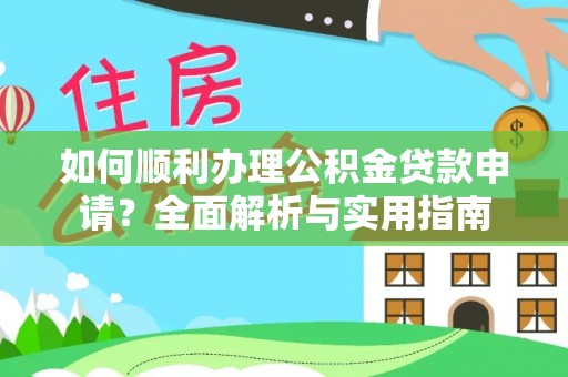 新建如何顺利办理公积金贷款申请？全面解析与实用指南