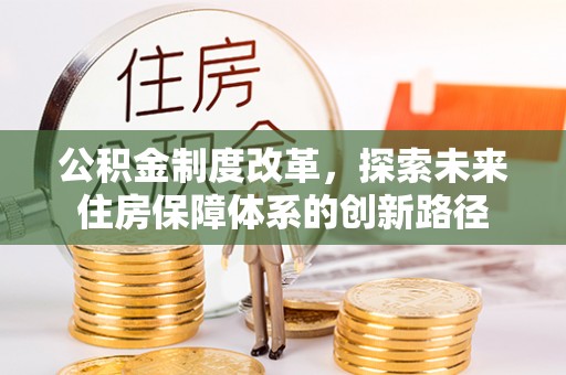 新建公积金制度改革，探索未来住房保障体系的创新路径