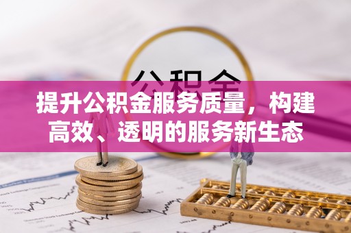 新建提升公积金服务质量，构建高效、透明的服务新生态