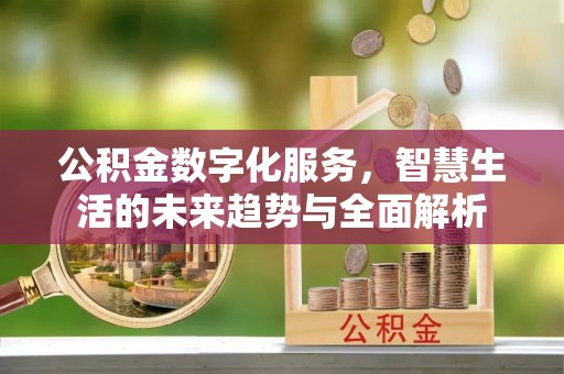 新建公积金数字化服务，智慧生活的未来趋势与全面解析