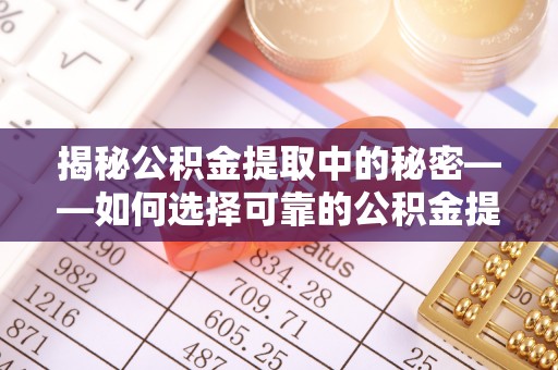 新建揭秘公积金提取中的秘密——如何选择可靠的公积金提取代办中介？