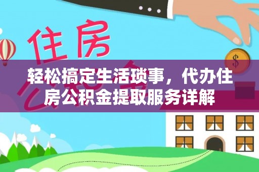 新建轻松搞定生活琐事，代办住房公积金提取服务详解
