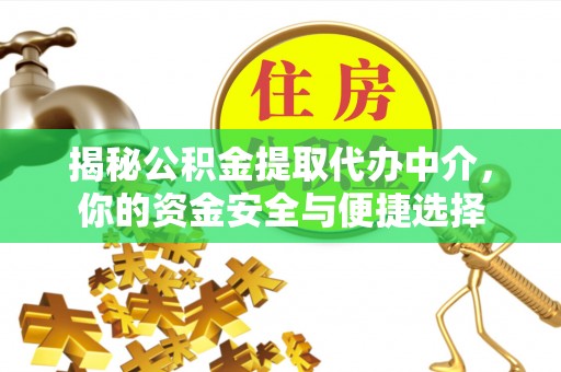 新建揭秘公积金提取代办中介，你的资金安全与便捷选择