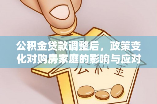 新建公积金贷款调整后，政策变化对购房家庭的影响与应对策略