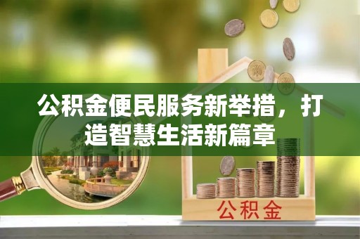 新建公积金便民服务新举措，打造智慧生活新篇章