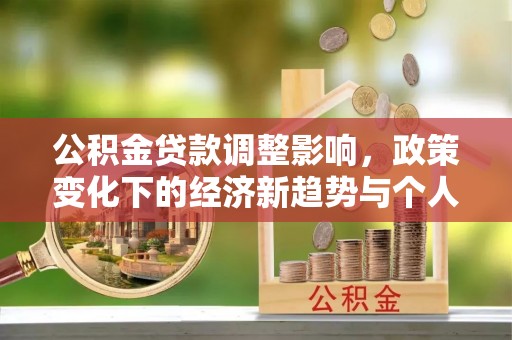 新建公积金贷款调整影响，政策变化下的经济新趋势与个人理财策略