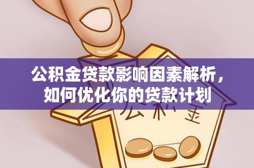 新建公积金贷款影响因素解析，如何优化你的贷款计划