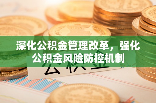 新建深化公积金管理改革，强化公积金风险防控机制