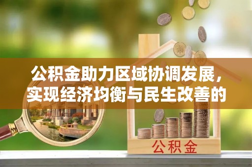 新建公积金助力区域协调发展，实现经济均衡与民生改善的新路径