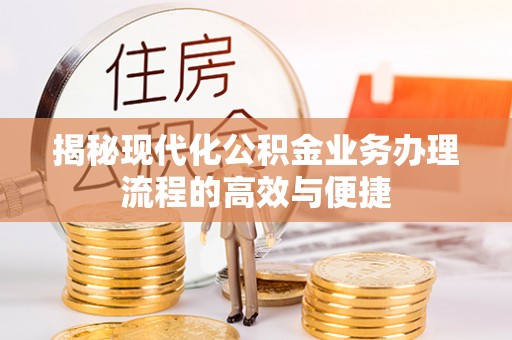 新建揭秘现代化公积金业务办理流程的高效与便捷